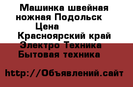 Машинка швейная ножная Подольск. › Цена ­ 3 000 - Красноярский край Электро-Техника » Бытовая техника   